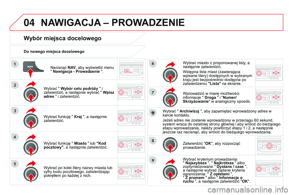 CITROEN DS3 CABRIO 2015  Instrukcja obsługi (in Polish) 04
Ds3_pl_chap13b_rt6-2-8_ed01-2014
nacisnąć N AV, aby wyświetlić menu 
" Nawigacja - Prowadzenie ".
Do nowego miejsca docelowego
Wybór miejsca docelowego
Wybrać " Wybór celu podró