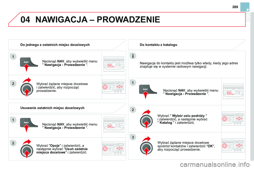 CITROEN DS3 CABRIO 2015  Instrukcja obsługi (in Polish) 04
289
Ds3_pl_chap13b_rt6-2-8_ed01-2014
Do jednego z ostatnich miejsc docelowych
n
acisnąć N AV, aby wyświetlić menu 
" Nawigacja - Prowadzenie ".
Wybrać żądane miejsce docelowe 
i zatw