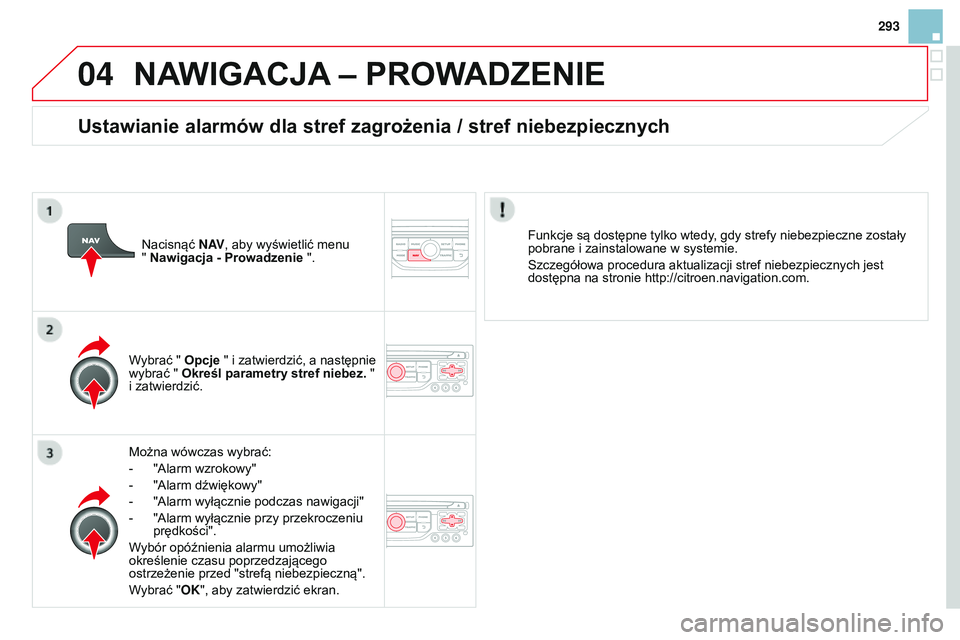 CITROEN DS3 CABRIO 2015  Instrukcja obsługi (in Polish) 04
293
Ds3_pl_chap13b_rt6-2-8_ed01-2014
NAWIGACJA – PROWADZENIE
Można wówczas wybrać:
-
 
"
 a larm wzrokowy"
-
 
"
 a larm dźwiękowy"
-
 
"
 a larm wyłącznie podczas nawi