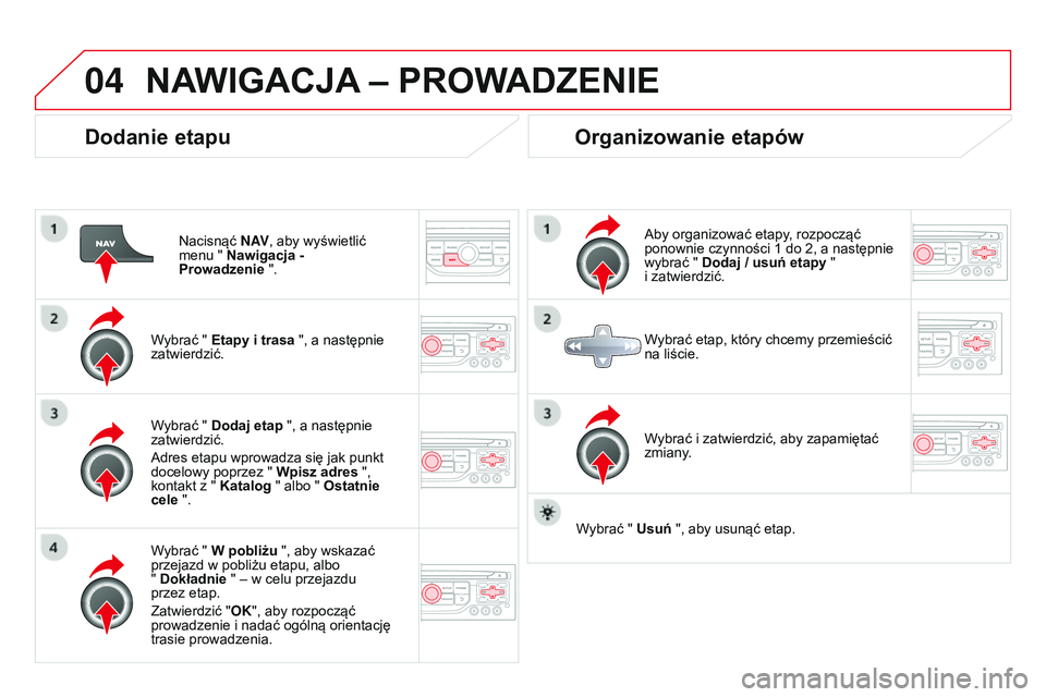 CITROEN DS3 CABRIO 2015  Instrukcja obsługi (in Polish) 04
Ds3_pl_chap13b_rt6-2-8_ed01-2014
Dodanie etapu
nacisnąć N AV, aby wyświetlić 
menu " Nawigacja -  
Prowadzenie ".
Wybrać " Etapy i trasa ", a następnie 
zatwierdzić.
Wybrać 