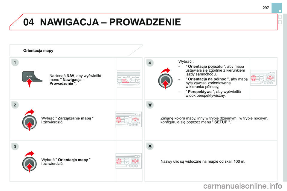 CITROEN DS3 CABRIO 2015  Instrukcja obsługi (in Polish) 04
297
Ds3_pl_chap13b_rt6-2-8_ed01-2014
Wybrać " Zarządzanie mapą "  
i zatwierdzić.Wybrać :
-
 
" 
 Orientacja pojazdu
 ", aby mapa 
ustawiała się zgodnie z kierunkiem 
jazdy s