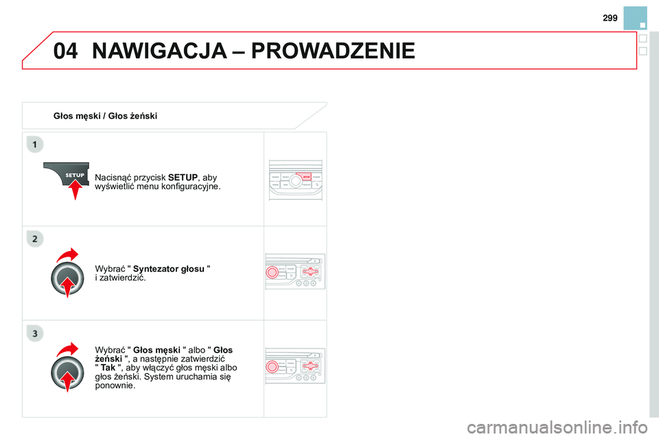 CITROEN DS3 CABRIO 2015  Instrukcja obsługi (in Polish) 04
299
Ds3_pl_chap13b_rt6-2-8_ed01-2014
Głos męski / Głos żeński
n
acisnąć przycisk  SETUP, aby 
wyświetlić menu konfiguracyjne.
Wybrać " Głos męski " albo " Głos 
żeński &#