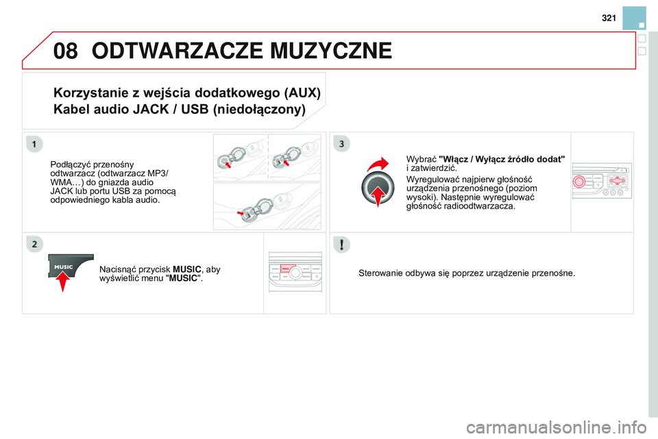 CITROEN DS3 CABRIO 2015  Instrukcja obsługi (in Polish) 08
321
Ds3_pl_chap13b_rt6-2-8_ed01-2014
ODTWARZACZE MUZYCZNE
Korzystanie z wejścia dodatkowego (AUX) 
Kabel audio JACK / USB (niedołączony)
Podłączyć przenośny 
odtwarzacz (odtwarzacz MP3/ 
WMa