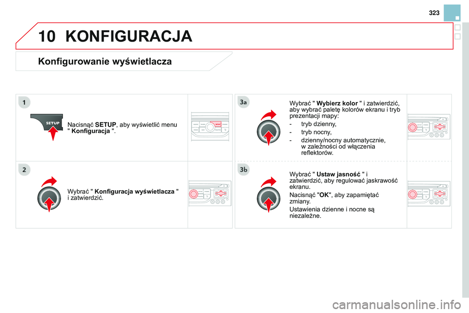 CITROEN DS3 CABRIO 2015  Instrukcja obsługi (in Polish) 10
323
Ds3_pl_chap13b_rt6-2-8_ed01-2014
KONFIGURACJA
nacisnąć SETUP , aby wyświetlić menu 
" Konfiguracja ". Wybrać " Wybierz kolor " i zatwierdzić, 
aby wybrać paletę kolorów