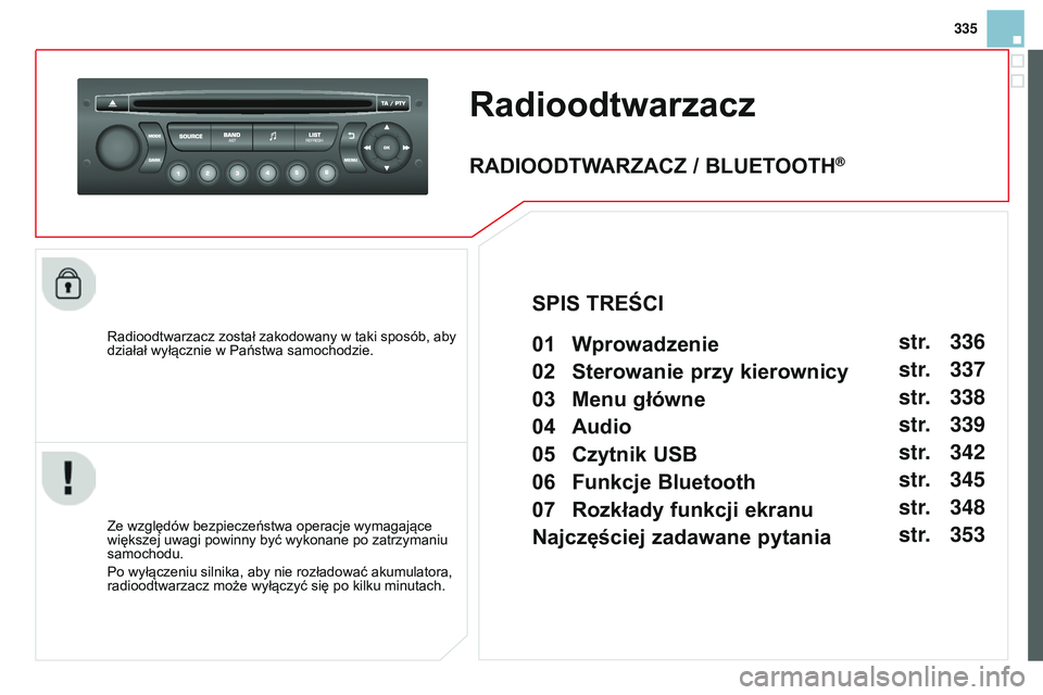 CITROEN DS3 CABRIO 2015  Instrukcja obsługi (in Polish) 335
DS3_pl_Chap13c_RD45_ed01_2014
Radioodtwarzacz
radioodtwarzacz został zakodowany w taki sposób, aby 
działał wyłącznie w Państwa samochodzie.
Ze względów bezpieczeństwa operacje wymagają