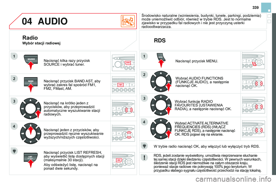 CITROEN DS3 CABRIO 2015  Instrukcja obsługi (in Polish) 04
339
DS3_pl_Chap13c_RD45_ed01_2014
AUDIO
nacisnąć kilka razy przycisk sourcE i wybrać tuner.
n

acisnąć przycisk  ban D 
ast, aby 
wybrać zakres fal spośród FM1, 
FM2, FMast, 
a

M.
n

acisn