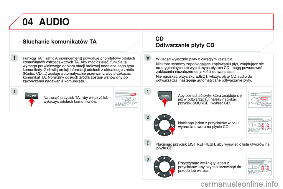 CITROEN DS3 CABRIO 2015  Instrukcja obsługi (in Polish) 04
DS3_pl_Chap13c_RD45_ed01_2014
AUDIO
Wkładać wyłącznie płyty o okrągłym kształcie.
n
iektóre systemy zapobiegające kopiowaniu płyt, znajdujące się 
na oryginalnych lub wypalanych płyta