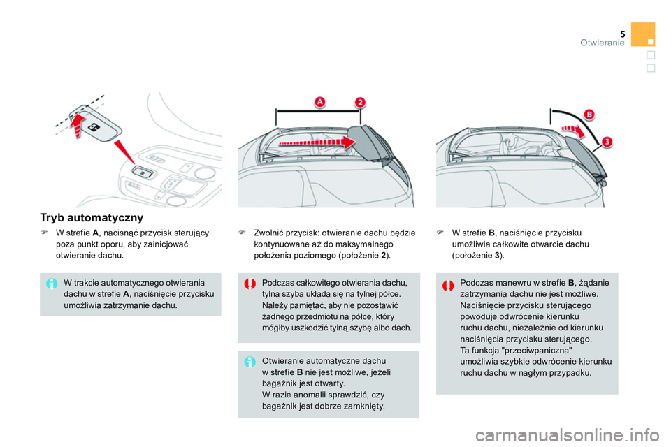 CITROEN DS3 CABRIO 2015  Instrukcja obsługi (in Polish) 5Otwieranie
   
Tr y b  a u t o m a t y c z n y  
 
 
W trakcie automatycznego otwierania 
dachu w strefie  A 
, naciśnięcie przycisku 
umożliwia zatrzymanie dachu.     
Podczas całkowitego otwier