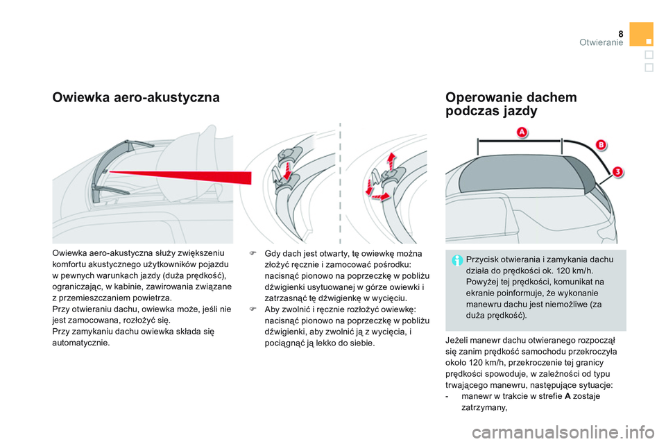 CITROEN DS3 CABRIO 2015  Instrukcja obsługi (in Polish) 8Otwieranie
   
Owiewka aero-akustyczna    
Operowanie dachem 
podczas jazdy 
  Jeżeli manewr dachu otwieranego rozpoczął 
się zanim prędkość samochodu przekroczyła 
około 120 km/h, przekrocz
