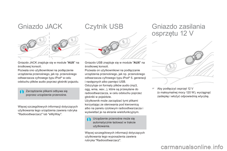 CITROEN DS3 CABRIO 2014  Instrukcja obsługi (in Polish)    
 
 
 
 
 
Gniazdo JACK 
Gniazdo JACK znajduje się w module "AUX" na środkowej konsoli. 
Pozwala ono użytkownikowi na podłączenie 
urządzenia przenośnego, jak np. przenośnego 
odtwarzacza c
