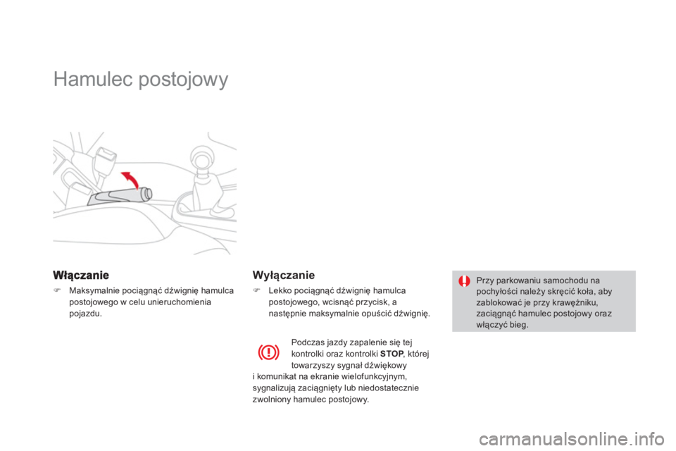 CITROEN DS3 CABRIO 2014  Instrukcja obsługi (in Polish)    
 
 
 
 
Hamulec postojowy  
�)Maksymalnie pociągnąć dźwignię hamulca postojowego w celu unieruchomienia pojazdu.  
 
 
 
Wyłączanie 
�) 
 Lekko pociągnąć dźwignię hamulca
postojowego, 