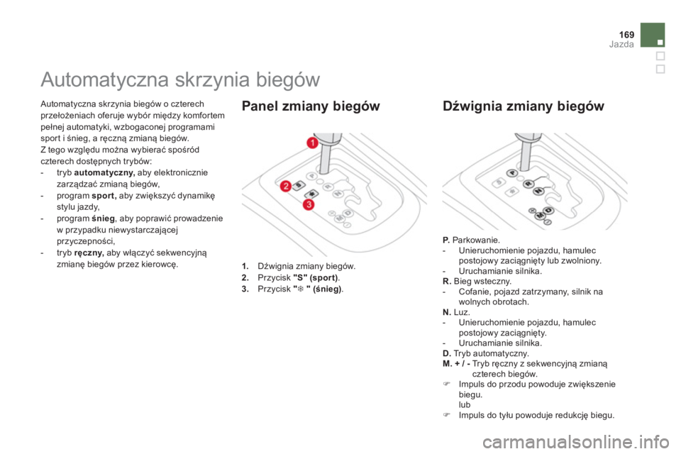CITROEN DS3 CABRIO 2014  Instrukcja obsługi (in Polish) 169Jazda
 Automatyczna skrzynia biegów o czterech przełożeniach oferuje wybór między komfortempełnej automatyki, wzbogaconej programamispor t i śnieg, a ręczną zmianą biegów. 
  Z tego wzgl
