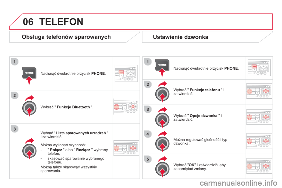 CITROEN DS3 CABRIO 2014  Instrukcja obsługi (in Polish) 06
Nacisnąć dwukrotnie przycisk PHONE 
.
W
ybrać " Lista sparowanych urządzeń" 
i zatwierdzić.
Można w
ykonać czynność:
-  "  
Połącz 
 " albo " Rozłącz" wybranytelefon,
-  skasować spa