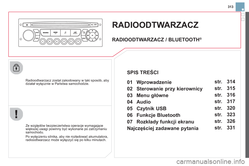 CITROEN DS3 CABRIO 2014  Instrukcja obsługi (in Polish) 313
RADIOODTWARZACZ 
   
Radioodtwarzacz został zakodowany w taki sposób, abydziałał wyłącznie w Państwa samochodzie.  
   
Ze wz
ględów bezpieczeństwa operacje wymagające
większej uwagi p