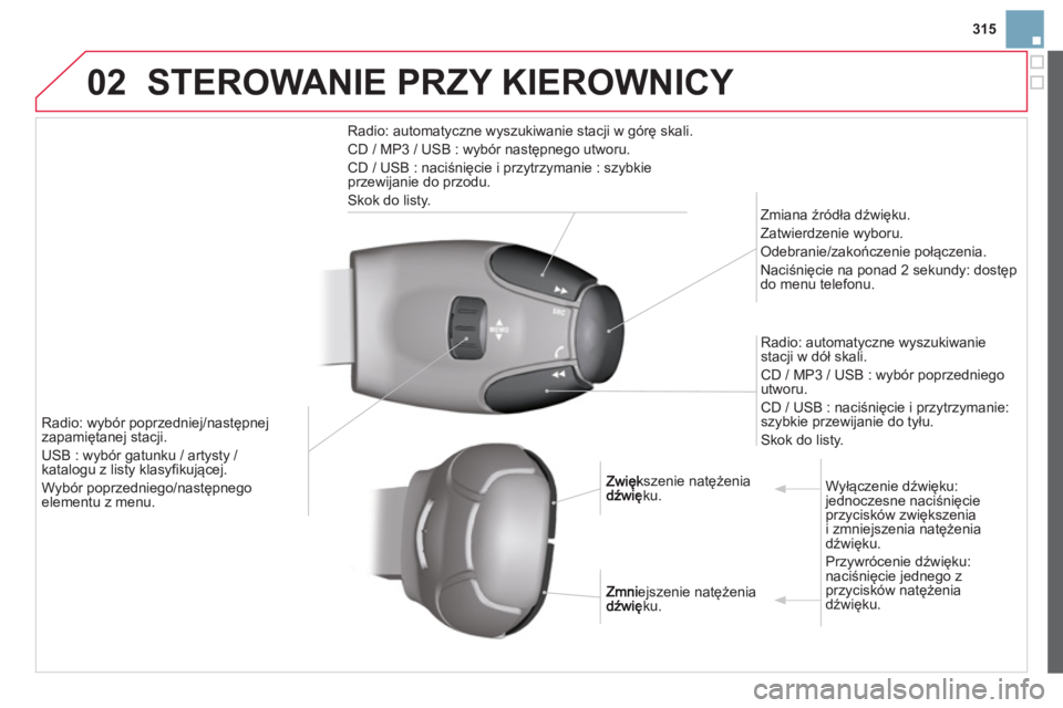 CITROEN DS3 CABRIO 2014  Instrukcja obsługi (in Polish) 315
02STEROWANIE PRZY KIEROWNICY 
Radio: automatyczne wyszukiwanie stacji w górę skali.
CD / MP3 / USB : wybór następnego utworu. 
CD / USB : naciśnięcie i przytrzymanie : szybkie 
przewijanie d