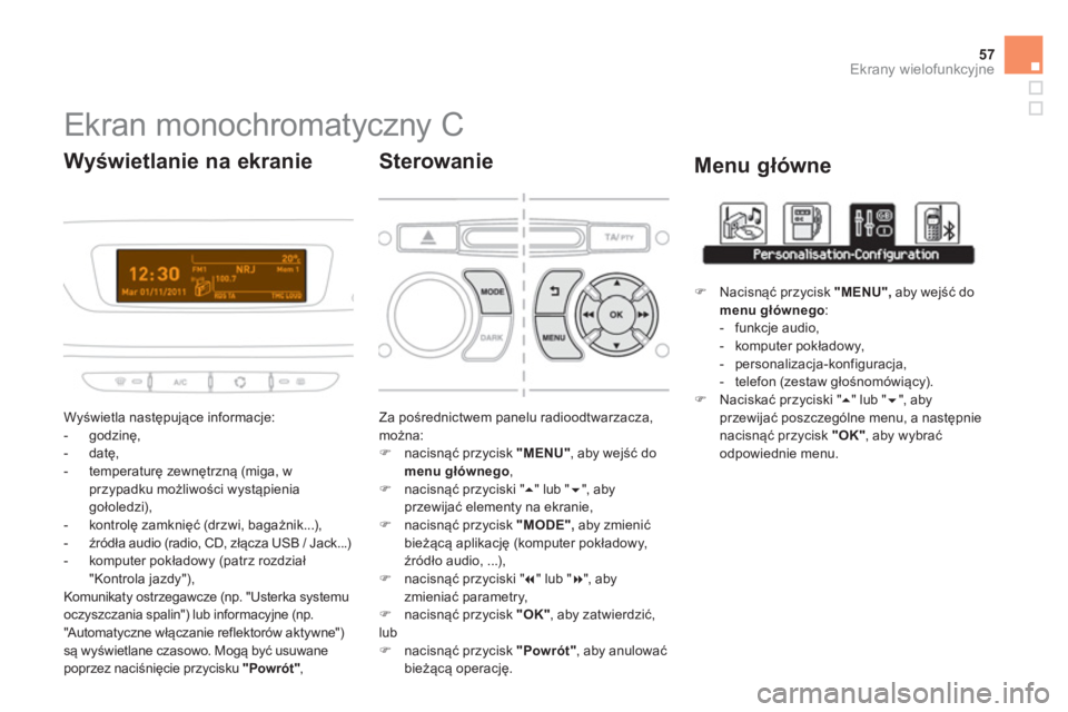 CITROEN DS3 CABRIO 2014  Instrukcja obsługi (in Polish) 57
Ekrany wielofunkcyjne
   
 
 
 
 
 
 
 
 
 
 
 
 
 
 
 
Ekran monochromatyczny C 
 
Wyświetla następujące informacje: 
   
 
-  godzinę, 
   
-  datę,
   
-  temperaturę zewnętrzną 
(miga, 