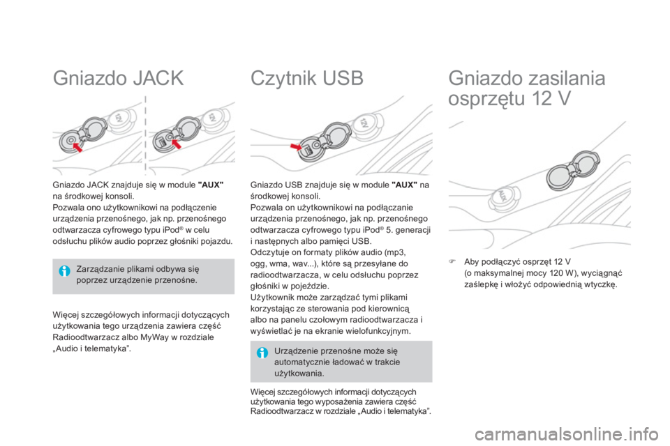 CITROEN DS3 CABRIO 2013  Instrukcja obsługi (in Polish)    
 
 
 
 
 
Gniazdo JACK 
Gniazdo JACK znajduje się w module "AU X "na środkowej konsoli. 
Pozwala ono użytkownikowi na podłączenie
urządzenia przenośnego, jak np. przenośnego
odtwarzacza c
