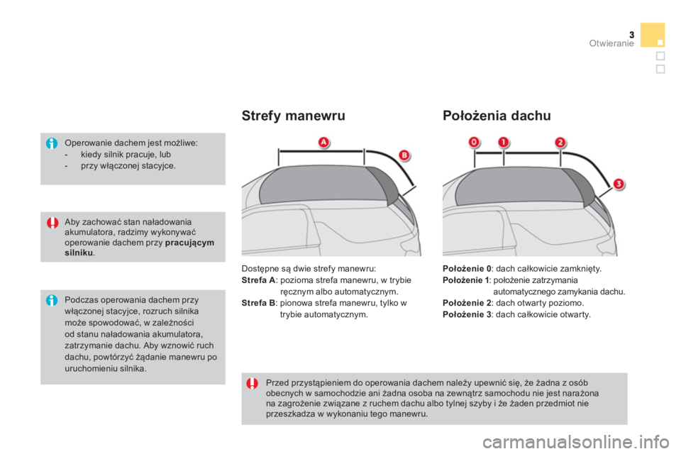 CITROEN DS3 CABRIO 2013  Instrukcja obsługi (in Polish) Otwieranie
   Aby zachować stan naładowania akumulatora, radzimy wykonywaćoperowanie dachem przy pracującym silniku 
.  
 
 Operowanie dachem jest możliwe:  
 
 
-  kiedy silnik pracuje, lub  
 
