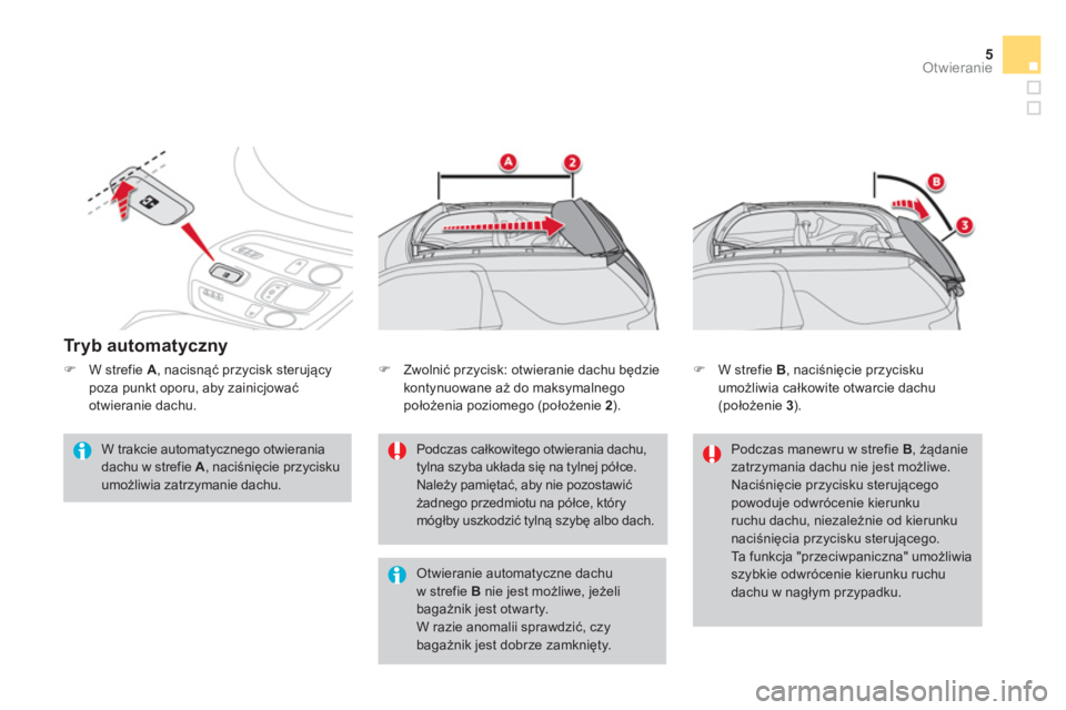 CITROEN DS3 CABRIO 2013  Instrukcja obsługi (in Polish) 5
Otwieranie
   
Tryb automatyczny 
 
 W trakcie automatycznego otwieraniadachu w strefie A, naciśnięcie przycisku 
umożliwia zatrzymanie dachu. 
Podczas całkowitego otwierania dachu, tylna szyba 