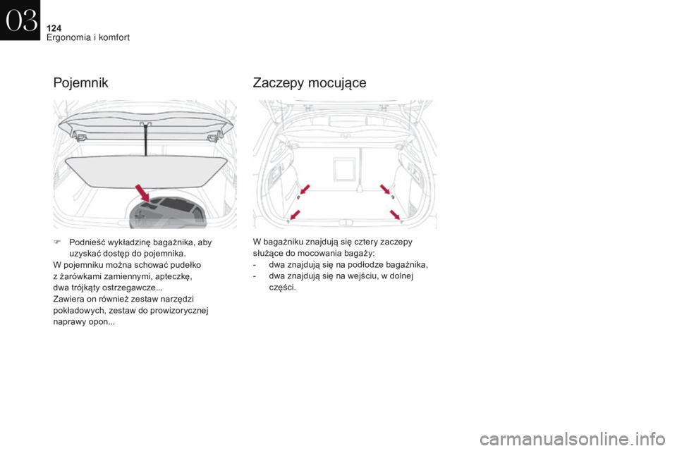 CITROEN DS4 2017  Instrukcja obsługi (in Polish) 124
DS4_pl_Chap03_ergonomie-et-confort_ed01-2016
Pojemnik
F Podnieść wykładzinę bagażnika, aby uzyskać dostęp do pojemnika.
W pojemniku można schować pudełko  
z żarówkami zamiennymi, apte