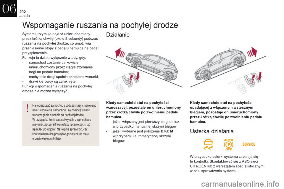CITROEN DS4 2017 Instrukcja obsługi (in Polish) 202
DS4_pl_Chap06_conduite_ed01-2016
System utrzymuje pojazd unieruchomiony
przez krótką chwilę (około 2 sekundy) podczas
ruszania na pochyłej drodze, co umożliwia
przeniesienie stopy z peda CITROEN DS4 2017 Instrukcja obsługi (in Polish) 202
DS4_pl_Chap06_conduite_ed01-2016
System utrzymuje pojazd unieruchomiony
przez krótką chwilę (około 2 sekundy) podczas
ruszania na pochyłej drodze, co umożliwia
przeniesienie stopy z peda