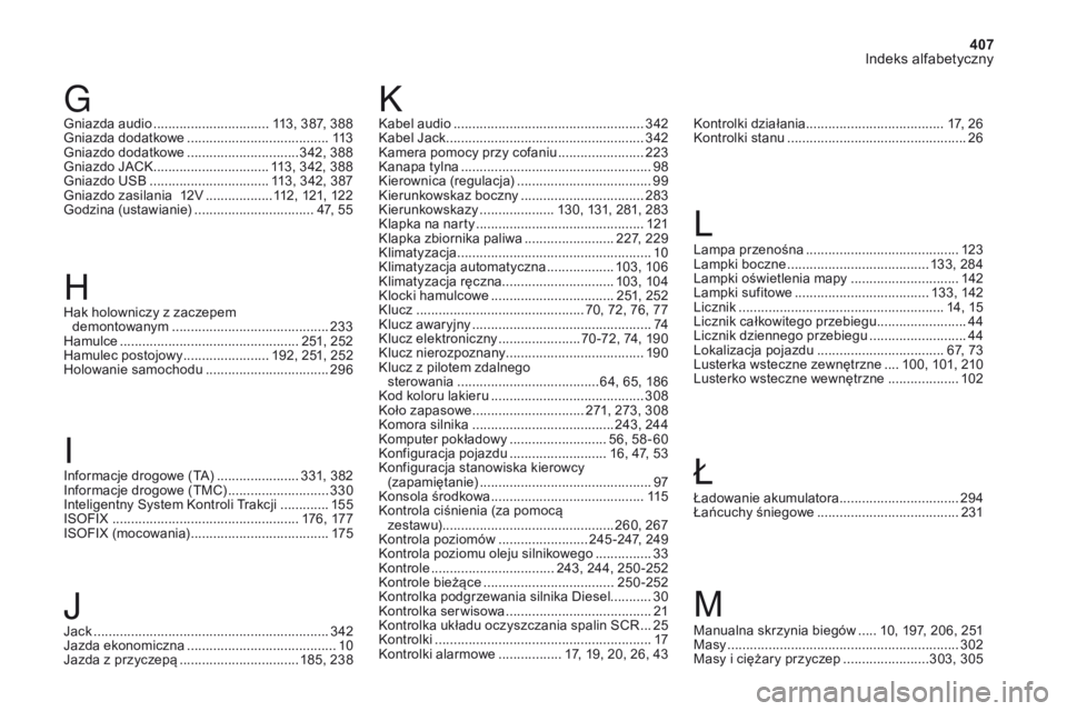 CITROEN DS4 2017 Instrukcja obsługi (in Polish) 407
Indeks alfabetyczny
DS4_pl_Chap11_index-alpha_ed01-2016
Gniazda audio ............................... 1 13, 387, 388
Gniazda dodatkowe ...................................... 11
3
Gniazdo dodatkowe CITROEN DS4 2017 Instrukcja obsługi (in Polish) 407
Indeks alfabetyczny
DS4_pl_Chap11_index-alpha_ed01-2016
Gniazda audio ............................... 1 13, 387, 388
Gniazda dodatkowe ...................................... 11
3
Gniazdo dodatkowe