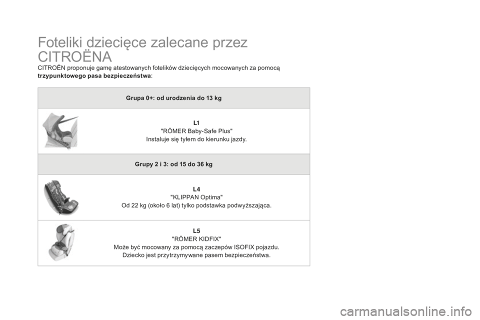 CITROEN DS4 2016 Instrukcja obsługi (in Polish) DS4_pl_Chap06_securite enfants_ed03-2015
Foteliki dziecięce zalecane przez
CITROËNA
CITROËN proponuje gamę atestowanych fotelików dziecięcych mocowanych za pomocą
trzypunktowego pasa bezpiecz CITROEN DS4 2016 Instrukcja obsługi (in Polish) DS4_pl_Chap06_securite enfants_ed03-2015
Foteliki dziecięce zalecane przez
CITROËNA
CITROËN proponuje gamę atestowanych fotelików dziecięcych mocowanych za pomocą
trzypunktowego pasa bezpiecz