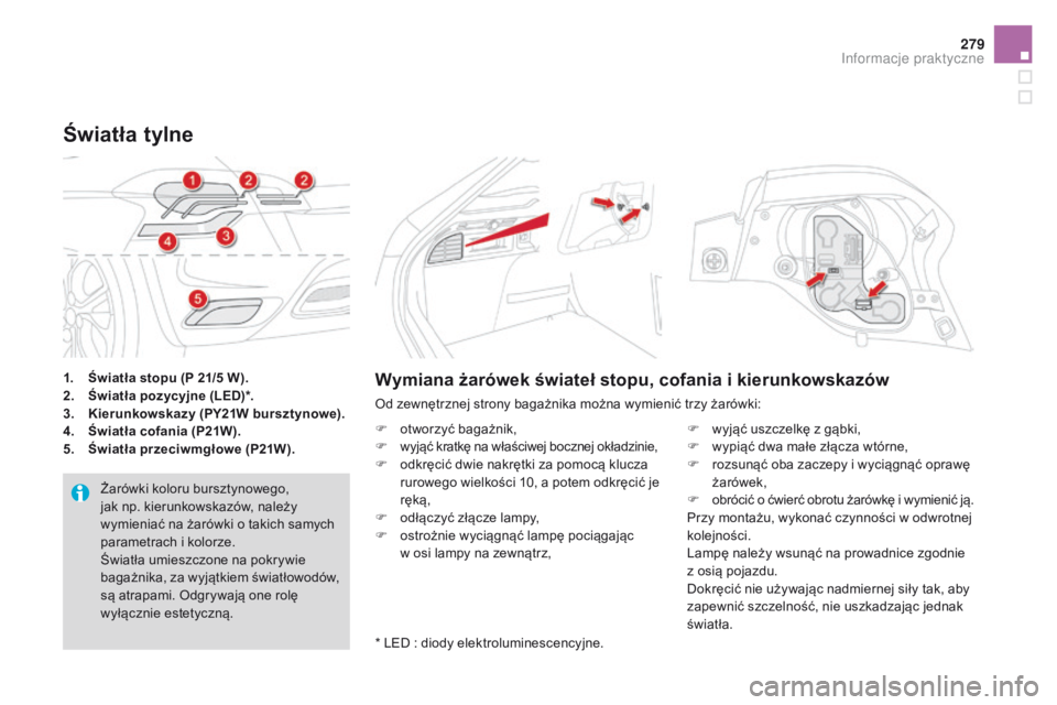 CITROEN DS4 2015  Instrukcja obsługi (in Polish) 279
DS4_pl_Chap10_info-pratiques_ed02-2015
1. Światła stopu (P 21/5  W).
2.  Ś wiatła pozycyjne (LED)*.
3.
 
K
 ierunkowskazy (PY21W bursztynowe).
4.
 
Ś
 wiatła cofania (P21W).
5.
 
Ś
 wiatła