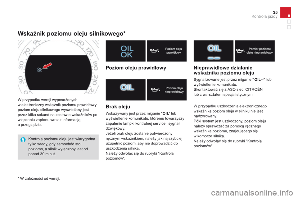 CITROEN DS4 2015  Instrukcja obsługi (in Polish) 35
DS4_pl_Chap01_controle-de-marche_ed02-2015
W przypadku wersji wyposażonych  
w elektroniczny wskaźnik poziomu prawidłowy 
poziom oleju silnikowego wyświetlany jest 
przez kilka sekund na zestaw