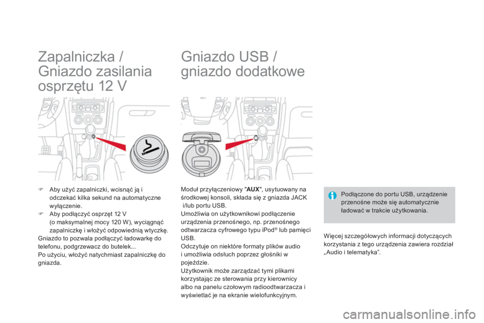 CITROEN DS4 2014  Instrukcja obsługi (in Polish)    
 
 
 
 
 
 
 
Zapalniczka / 
Gniazdo zasilania 
osprzętu 12 V 
 
 
 
�) 
 Aby użyć zapalniczki, wcisnąć ją i 
odczekać kilka sekund na automatyczne 
wyłączenie. 
   
�) 
 Aby podłączyć