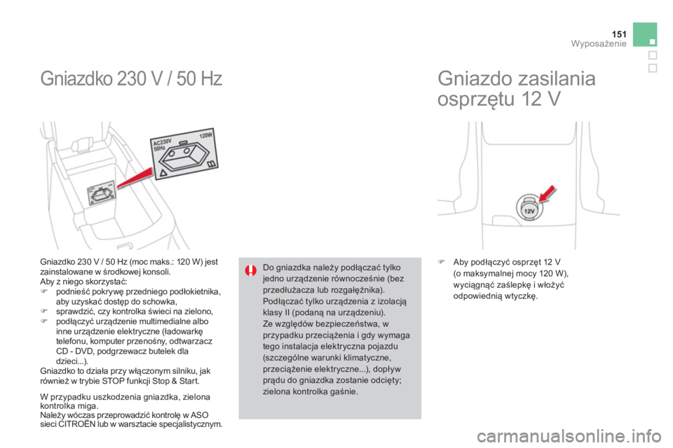 CITROEN DS4 2014  Instrukcja obsługi (in Polish) 151Wyposażenie
 
Gniazdko 230 V / 50 Hz 
 
 
Gniazdko 230 V / 50 Hz (moc maks.: 120 W) jest 
zainstalowane w środkowej konsoli. 
  Aby z niego skorzystać: 
   
 
�) 
 podnieść pokrywę przedniego