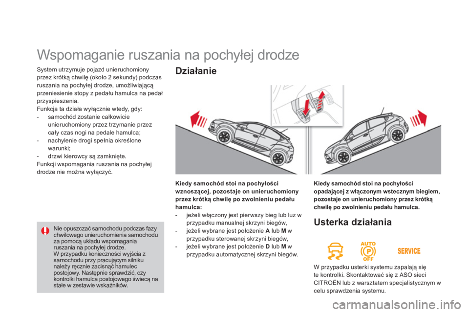 CITROEN DS4 2014  Instrukcja obsługi (in Polish)   System utrzymuje pojazd unieruchomiony 
przez krótką chwilę (około 2 sekundy) podczas 
ruszania na pochyłej drodze, umożliwiającą 
przeniesienie stopy z pedału hamulca na pedał 
przyspiesz