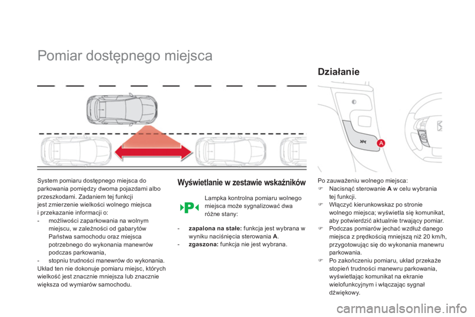 CITROEN DS4 2014  Instrukcja obsługi (in Polish)    
 
 
 
 
Pomiar dostępnego miejsca 
 
 
System pomiaru dostępnego miejsca do 
parkowania pomiędzy dwoma pojazdami albo 
przeszkodami. Zadaniem tej funkcji 
jest zmierzenie wielkości wolnego mie