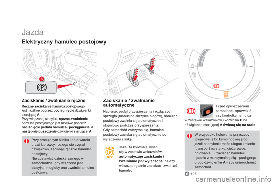 CITROEN DS4 2014  Instrukcja obsługi (in Polish)   Jazda 
 
 
Zaciskanie / zwalnianie ręczne 
 
 
Ręczne zaciskanie 
 hamulca postojowego 
jest możliwe poprzez  pociągnięcie 
 dźwigienki 
sterującej  A 
. 
  Przy włączonej stacyjce,  ręczn