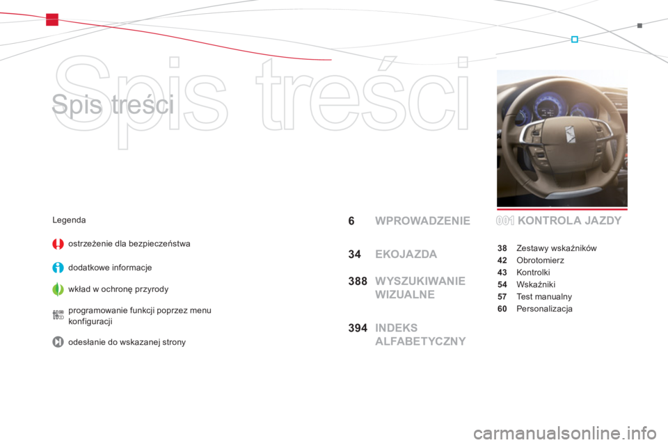 CITROEN DS4 2014  Instrukcja obsługi (in Polish)   Spis treści 
   
Spis treści  
6 WPROWADZENIE
34 EKOJAZDA
388  WYSZUKIWANIE 
WIZUALNE
394  INDEKS 
ALFABETYCZNYKONTROL A JA ZDY
38 Zestawy wskaźników
42 Obrotomierz
43 Kontrolki
54 Wskaźniki
57