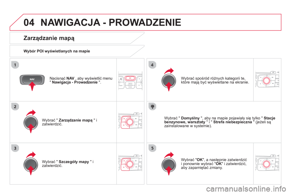 CITROEN DS4 2014 Instrukcja obsługi (in Polish) 04 NAWIGACJA - PROWADZENIE
Nacisnąć NAV
, aby wyświetlić menu
" Nawigacja - Prowadzenie
".
Zarządzanie mapą
Wybór POI wyświetlanych na mapie
Wybrać " Zarządzan CITROEN DS4 2014 Instrukcja obsługi (in Polish) 04 NAWIGACJA - PROWADZENIE
Nacisnąć NAV
, aby wyświetlić menu
" Nawigacja - Prowadzenie
".
Zarządzanie mapą
Wybór POI wyświetlanych na mapie
Wybrać " Zarządzan
