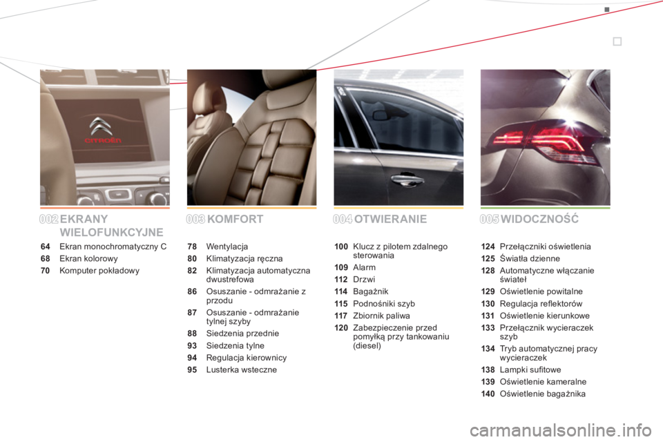 CITROEN DS4 2014  Instrukcja obsługi (in Polish) EKRANY 
WIELOFUNKCYJNEKOMFORT OTWIERANIE WIDOCZNOŚĆ
64  Ekran monochromatyczny C
68 Ekran kolorowy
70 Komputer pokładowy78 Wentylacja
80 Klimatyzacja ręczna
82 Klimatyzacja automatyczna 
dwustrefo