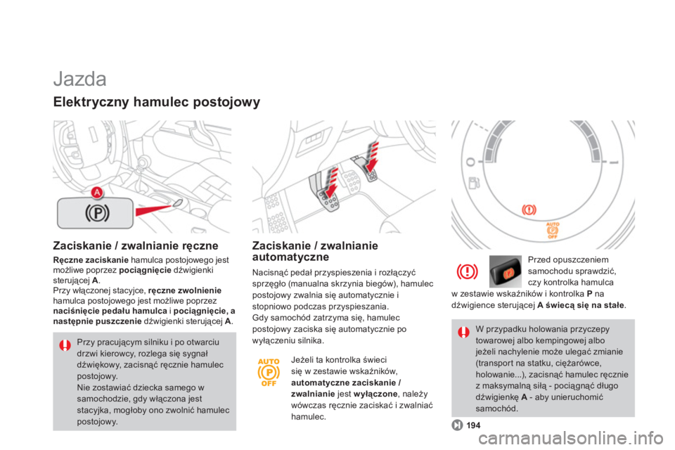 CITROEN DS4 2013  Instrukcja obsługi (in Polish)   Jazda 
Zaciskanie / zwalnianie ręczne
Ręczne zaciskaniehamulca postojowego jest możliwe poprzez  pociągnięcie 
 dźwigienki sterującej  A.Przy włączonej stacyjce,  ręczne zwolnieniehamulca 