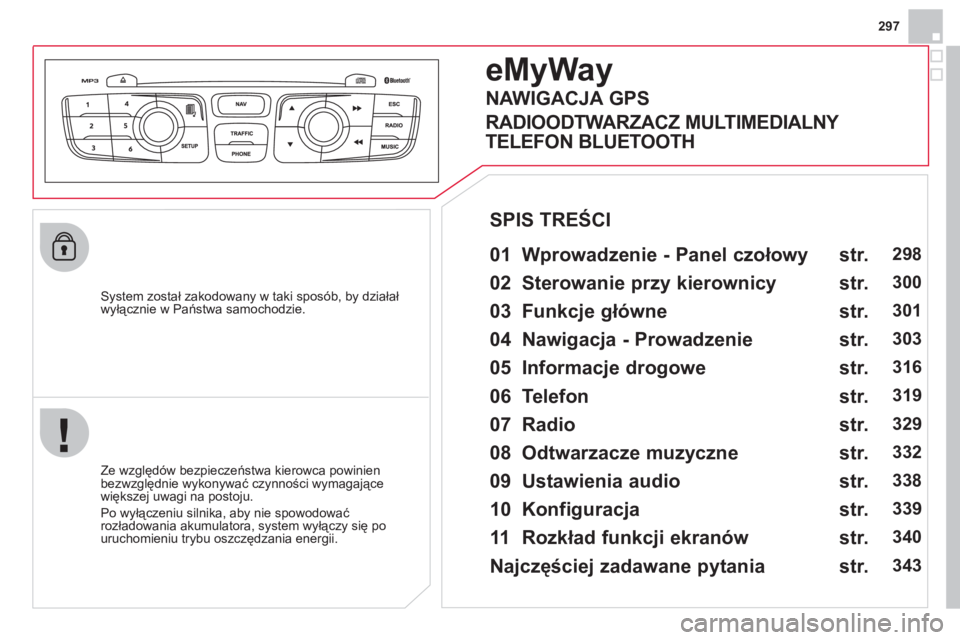 CITROEN DS4 2013  Instrukcja obsługi (in Polish) 297
   
System został zakodowany w taki sposób, by działał
wyłącznie w Państwa samochodzie.  
eMyWay
 
 
01  Wprowadzenie - Panel czołowy   
 
 
Ze względów bezpieczeństwa kierowca powinien