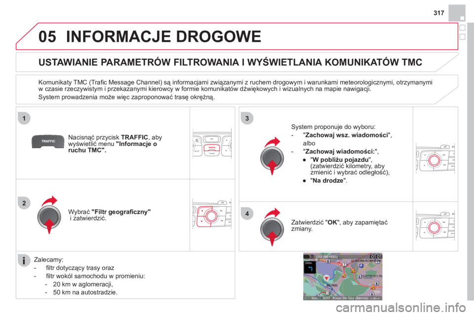 CITROEN DS4 2013  Instrukcja obsługi (in Polish) 317
05
1
2
3
4
INFORMACJE DROGOWE 
   
 
 
 
 
 
 
 
 
USTAWIANIE PARAMETRÓW FILTROWANIA I WYŚWIETLANIA KOMUNIKATÓW TMC 
 
 
Komunikaty TMC (Traﬁ c Message Channel) są informacjami związanymi z