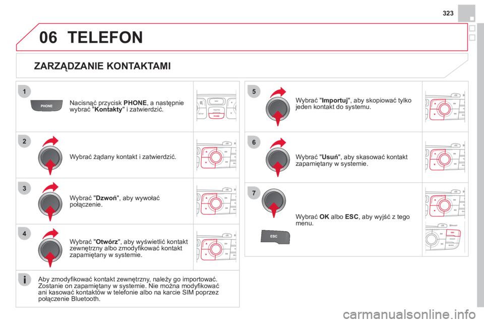CITROEN DS4 2013  Instrukcja obsługi (in Polish) 323
06
1
2
3
4
5
6
7
   
ZARZĄDZANIE KONTAKTAMI 
Nacisnąć przycisk PHONE 
, a następnie 
wybrać " Kontakty" i zatwierdzić.  
Wybra
ć żądany kontakt i zatwierdzić.W
ybrać " Importuj 
", aby 