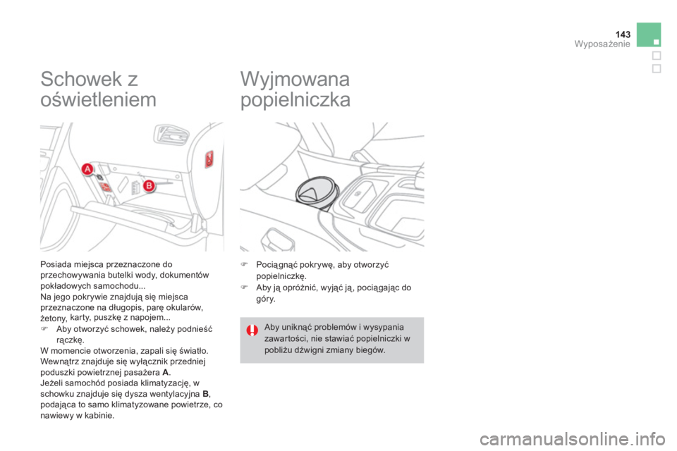 CITROEN DS4 2011  Instrukcja obsługi (in Polish) 143Wyposażenie
 
 
 
 
 
 
 
 
 
 
 
 
Schowek z 
oświetleniem 
 
 Posiada miejsca przeznaczone doprzechowywania butelki wody, dokumentów pokładowych samochodu... 
 Na jego pokrywie znajdują się