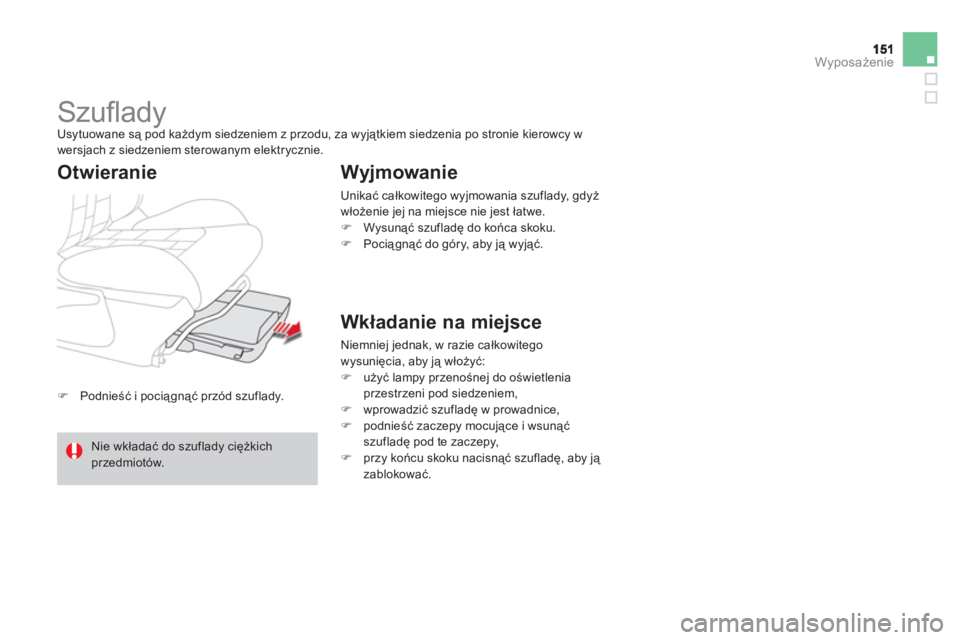 CITROEN DS4 2011  Instrukcja obsługi (in Polish) Wyposażenie
�)Podnieść i pociągnąć przód szuflady.  
 
 
 
 
 
 
Szuﬂ ady  Usytuowane są pod każdym siedzeniem z przodu, za wyjątkiem siedzenia po stronie kierowcy w
wersjach z siedzeniem 