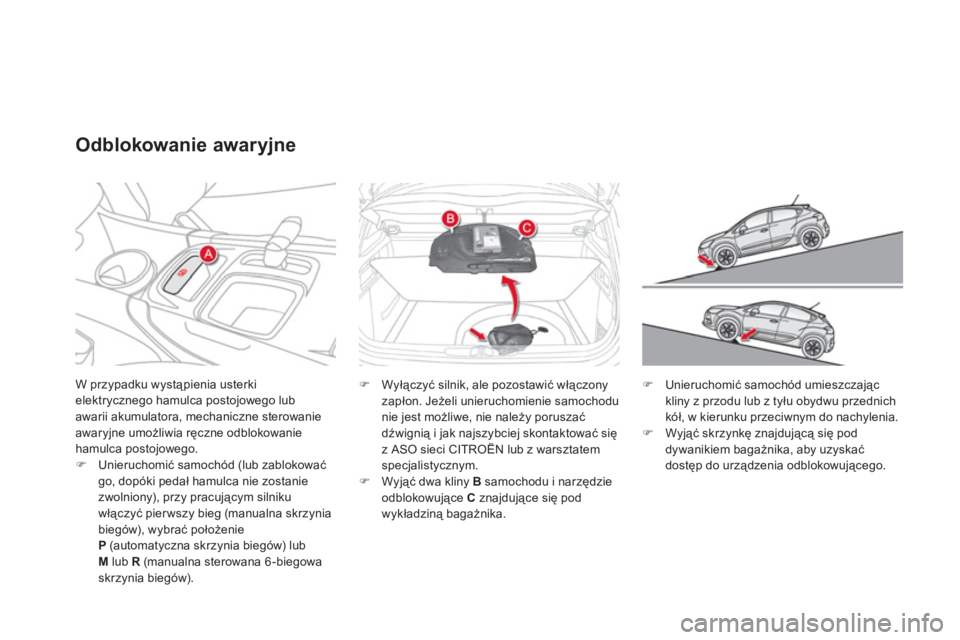 CITROEN DS4 2011  Instrukcja obsługi (in Polish) W przypadku wystąpienia usterkielektrycznego hamulca postojowego lubawarii akumulatora, mechaniczne sterowanie awaryjne umożliwia ręczne odblokowaniehamulca postojowego. �)Unieruchomić samochód (