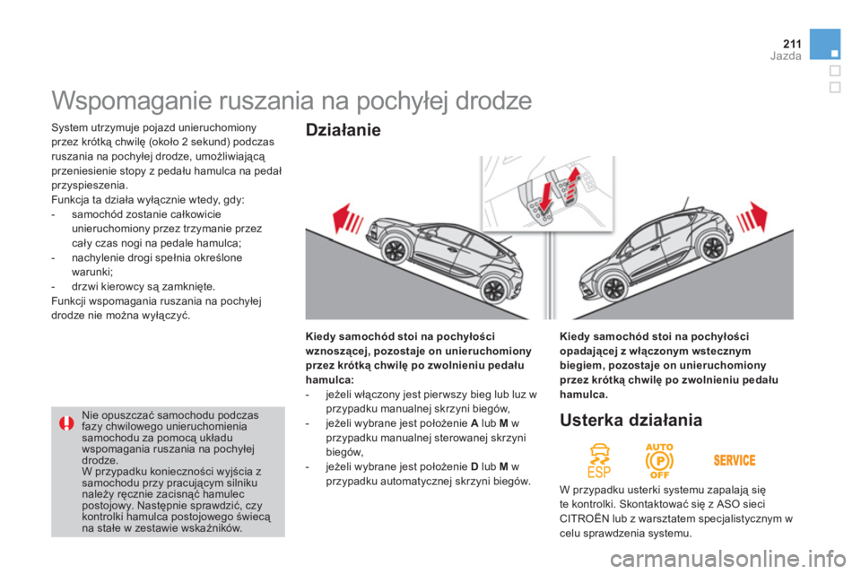 CITROEN DS4 2011  Instrukcja obsługi (in Polish) 211Jazda
 System utrzymuje pojazd unieruchomiony 
przez krótką chwilę (około 2 sekund) podczas
ruszania na pochyłej drodze, umożliwiającą przeniesienie stopy z pedału hamulca na pedałprzyspi