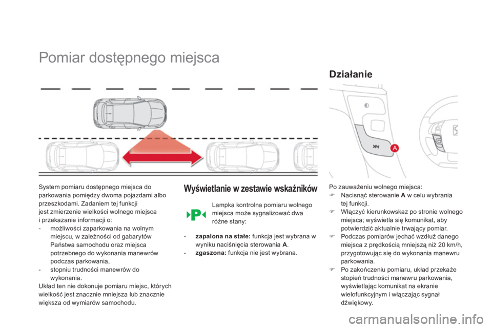 CITROEN DS4 2011  Instrukcja obsługi (in Polish)    
 
 
 
 
Pomiar dostępnego miejsca 
System pomiaru dostępnego miejsca do parkowania pomiędzy dwoma pojazdami alboprzeszkodami. Zadaniem tej funkcji jest zmierzenie wielkości wolnego miejsca
i p