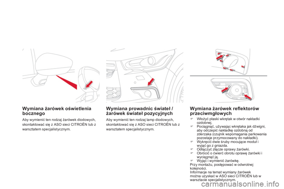 CITROEN DS4 2011  Instrukcja obsługi (in Polish) Wymiana żarówek oświetlenia 
bocznego  
 Aby wymienić ten rodzaj żarówek diodowych,skontaktować się z ASO sieci CITROËN lub z 
warsztatem specjalistycznym.  
 
 
 
Wymiana prowadnic świateł