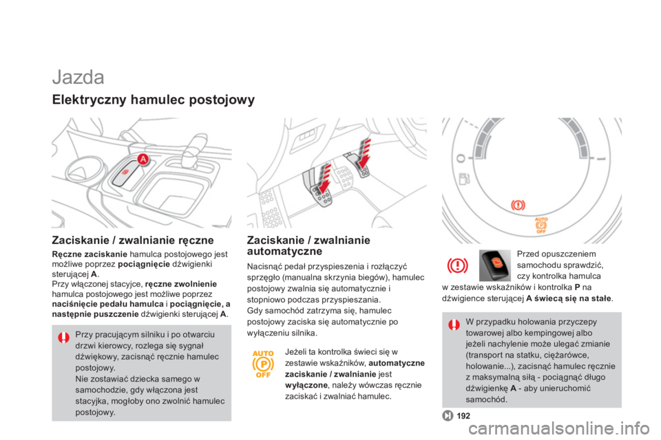CITROEN DS4 2011  Instrukcja obsługi (in Polish)   Jazda 
Zaciskanie / zwalnianie ręczne
Ręczne zaciskanie 
 hamulca postojowego jest możliwe poprzez pociągnięciedźwigienki sterującej  A.Przy włączonej stacyjce,  ręczne zwolnieniehamulca p