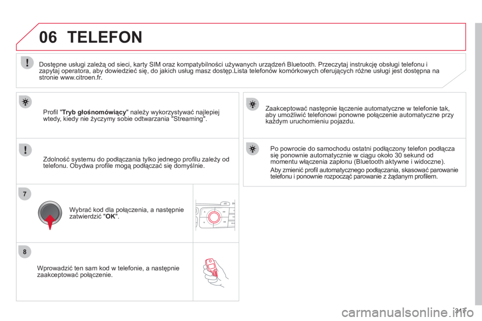 CITROEN DS4 2011  Instrukcja obsługi (in Polish) 317
8
7
06
   
Wprowadzić ten sam kod w telefonie, a następnie zaakceptować połączenie.   
Zaakceptować następnie łączenie automatyczne w tele
fonie tak, 
aby umożliwić telefonowi ponowne p