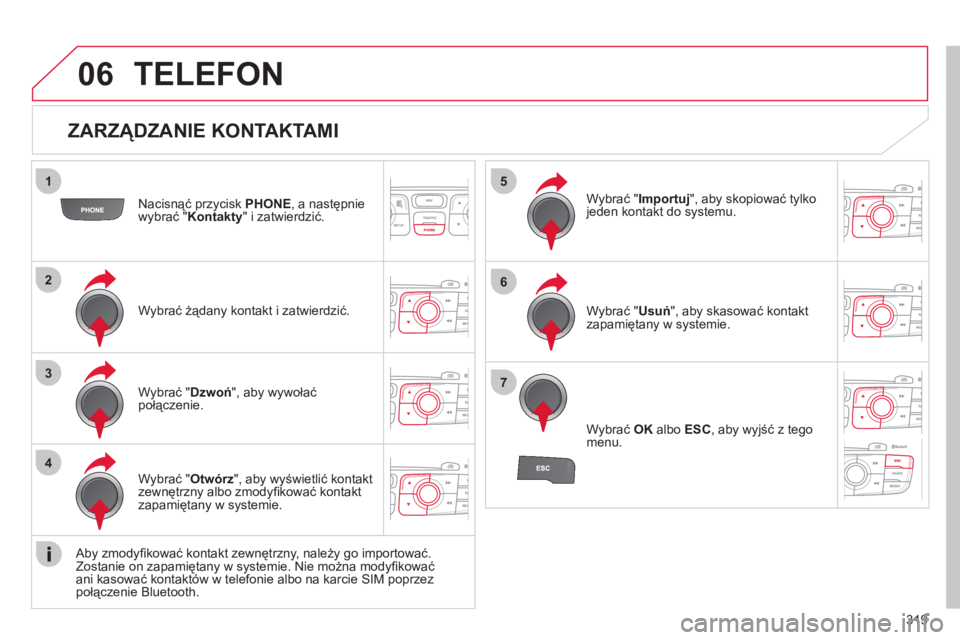 CITROEN DS4 2011  Instrukcja obsługi (in Polish) 319
06
1
2
3
4
5
6
7
   
ZARZĄDZANIE KONTAKTAMI 
Nacisnąć przycisk PHONE 
, a następnie 
wybrać " Kontakty" i zatwierdzić.  
Wybra
ć żądany kontakt i zatwierdzić.W
ybrać " Importuj 
", aby 
